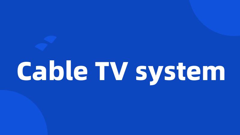 Cable TV system