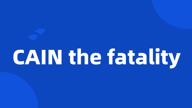 CAIN the fatality