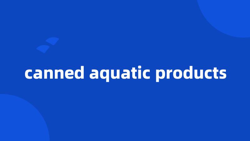 canned aquatic products