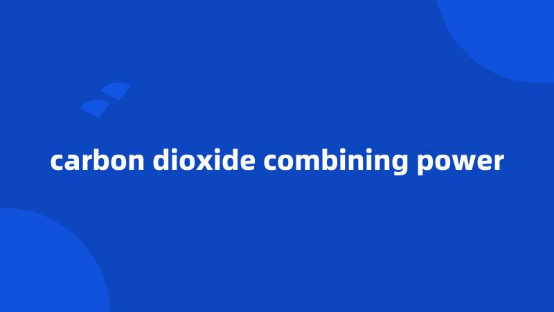 carbon dioxide combining power