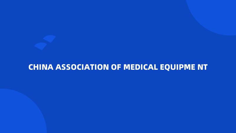 CHINA ASSOCIATION OF MEDICAL EQUIPME NT