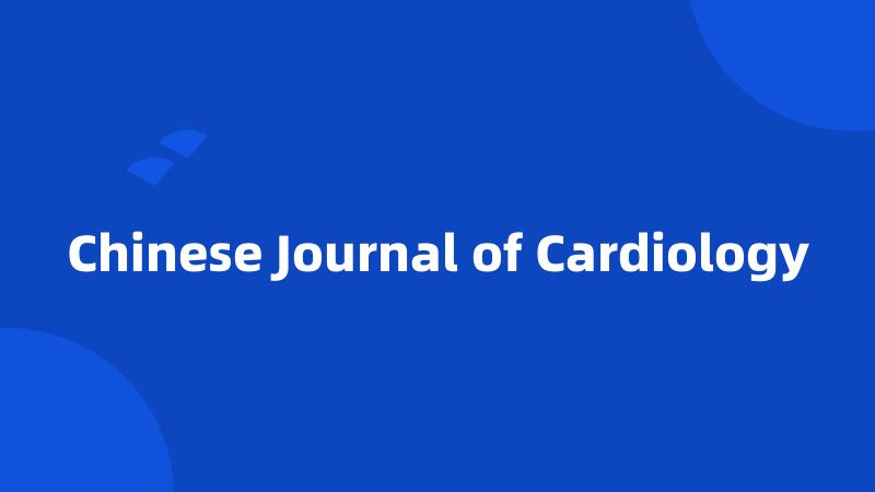 Chinese Journal of Cardiology