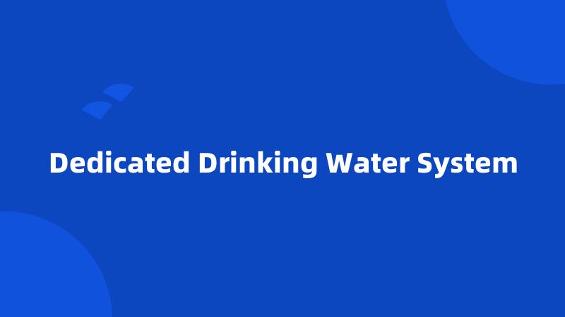 Dedicated Drinking Water System