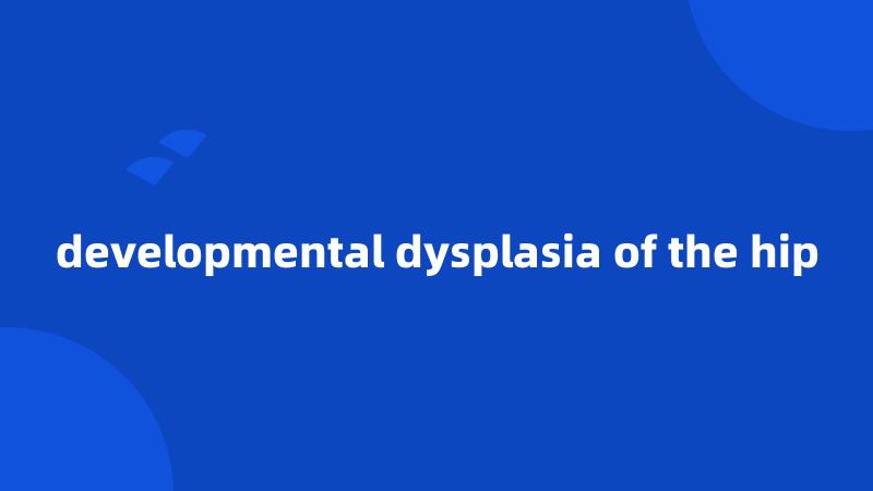 developmental dysplasia of the hip