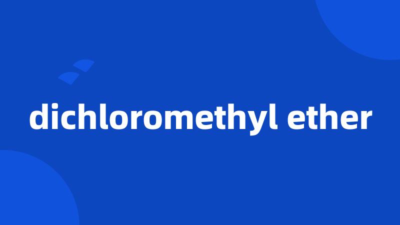 dichloromethyl ether