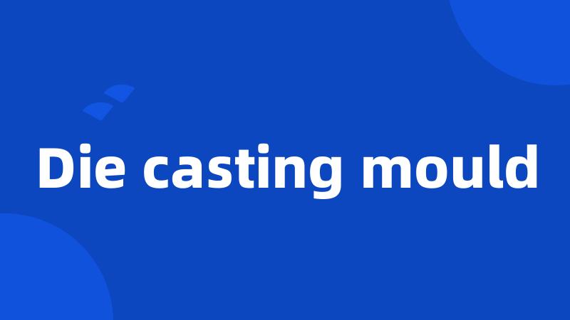 Die casting mould