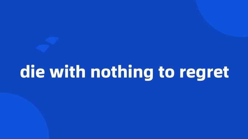 die with nothing to regret