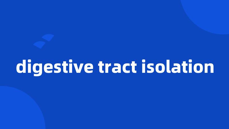 digestive tract isolation