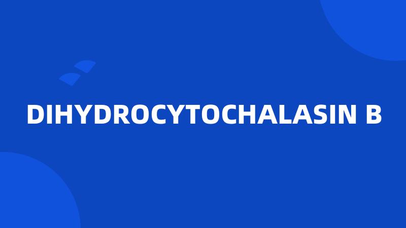 DIHYDROCYTOCHALASIN B