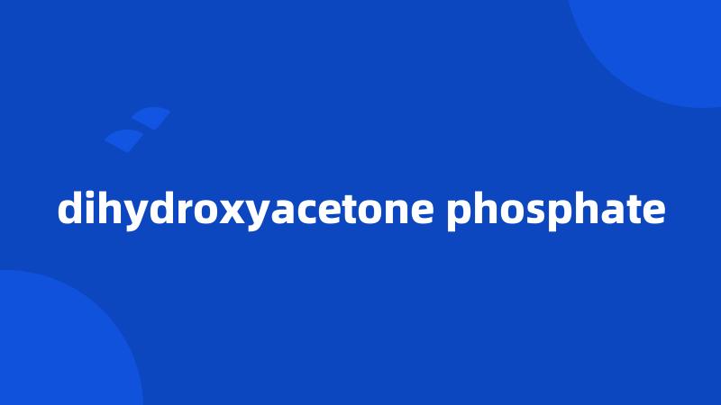 dihydroxyacetone phosphate