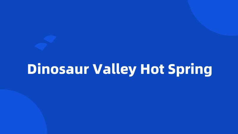 Dinosaur Valley Hot Spring