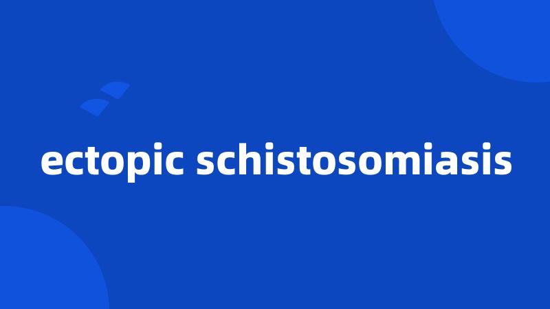 ectopic schistosomiasis