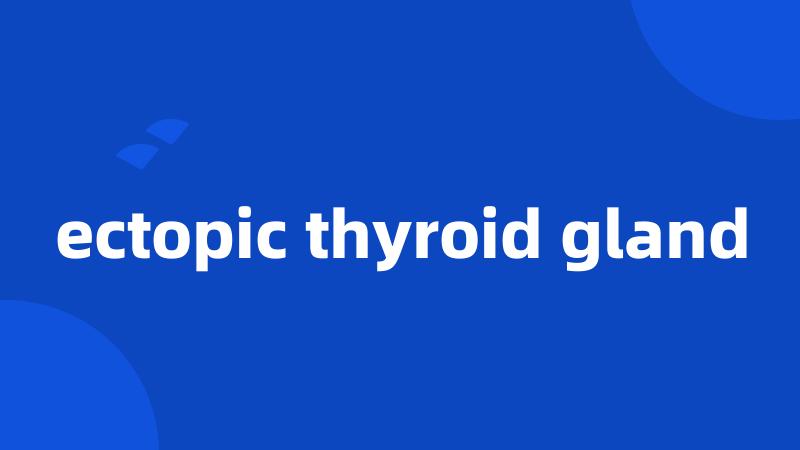 ectopic thyroid gland