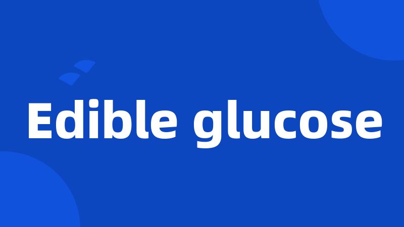 Edible glucose