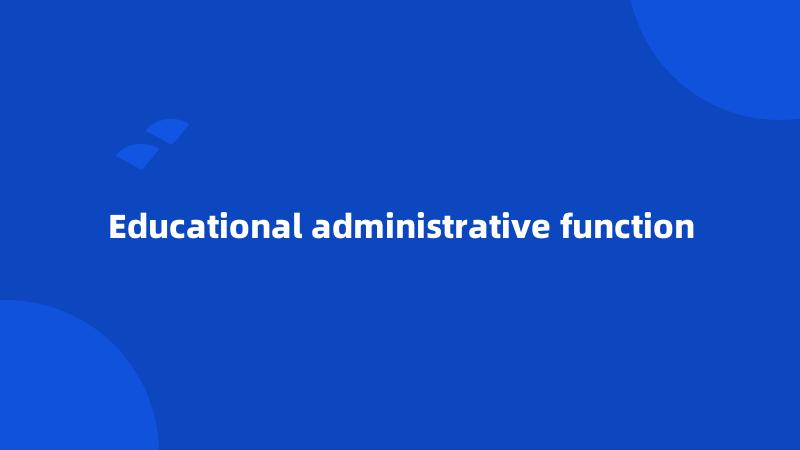 Educational administrative function