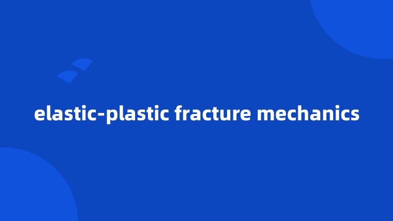 elastic-plastic fracture mechanics