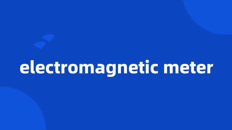 electromagnetic meter