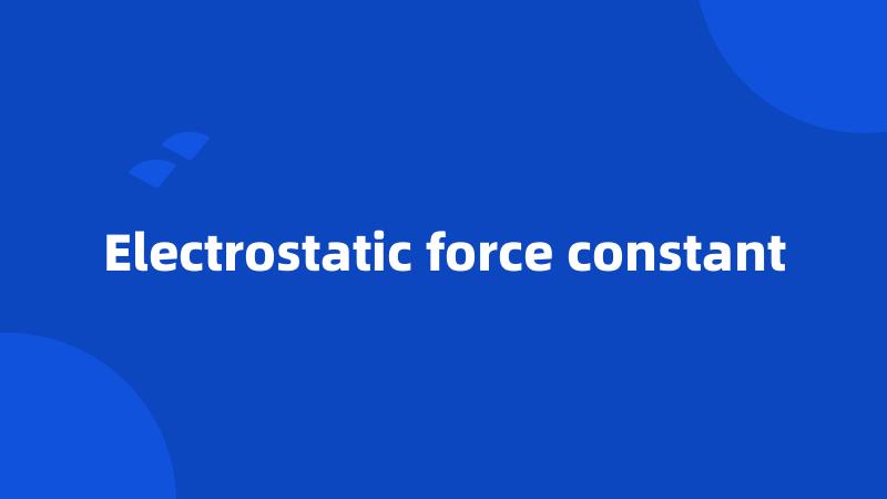 Electrostatic force constant
