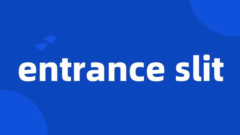 entrance slit