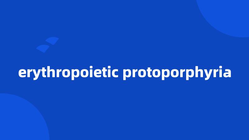 erythropoietic protoporphyria