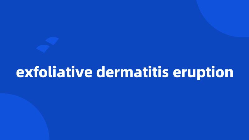 exfoliative dermatitis eruption