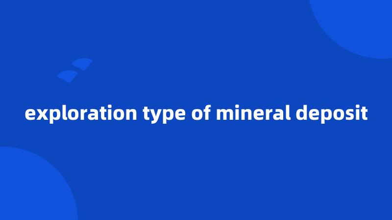 exploration type of mineral deposit