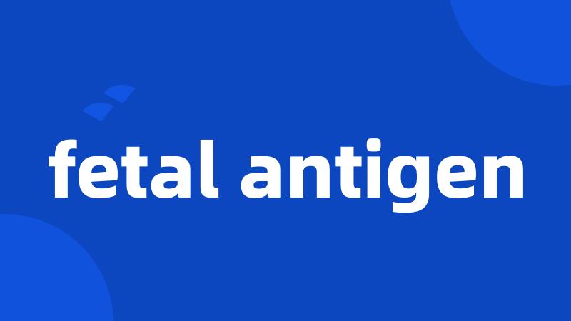 fetal antigen