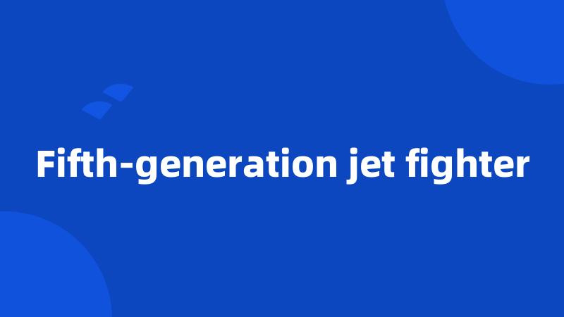 Fifth-generation jet fighter