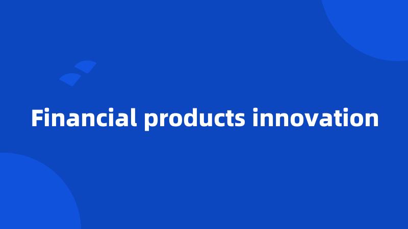 Financial products innovation