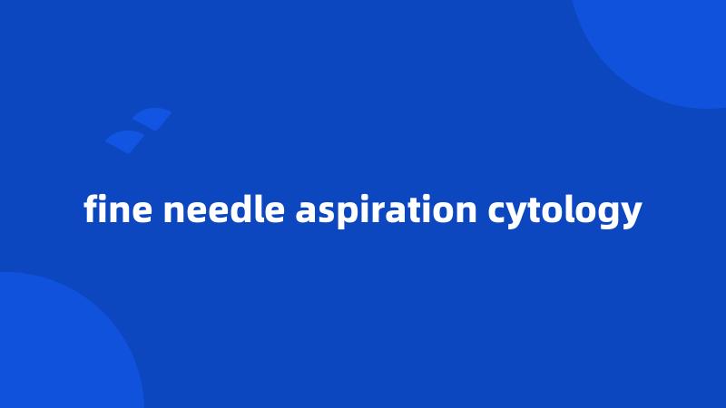 fine needle aspiration cytology