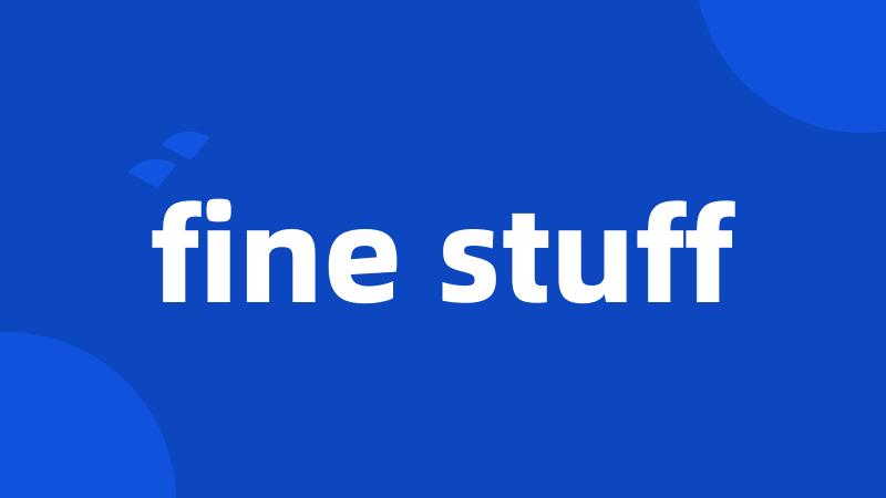fine stuff