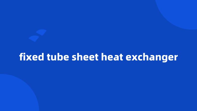 fixed tube sheet heat exchanger