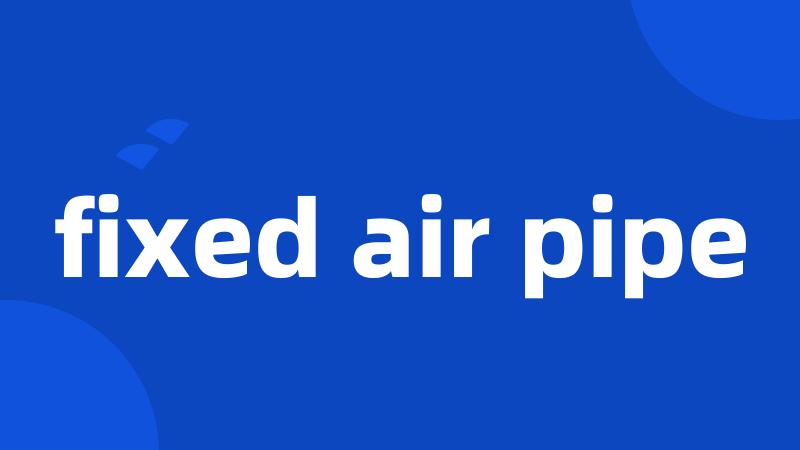 fixed air pipe