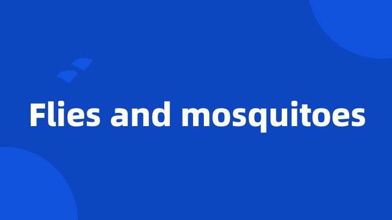 Flies and mosquitoes