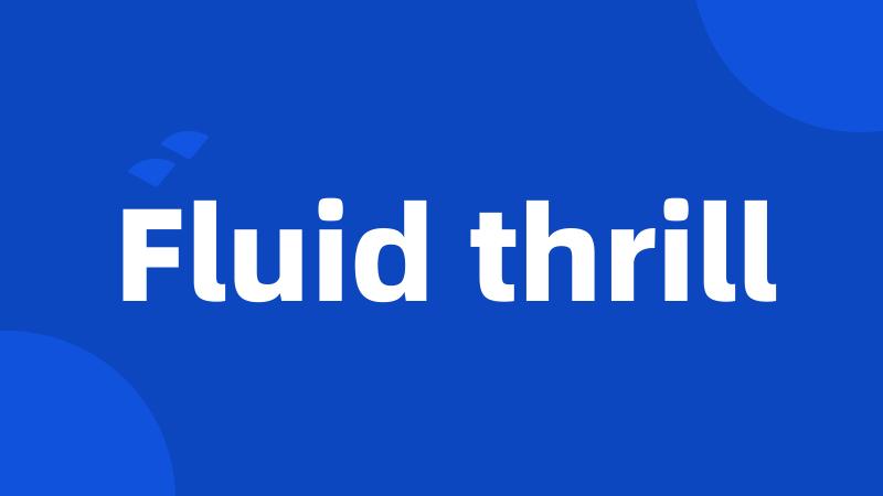 Fluid thrill