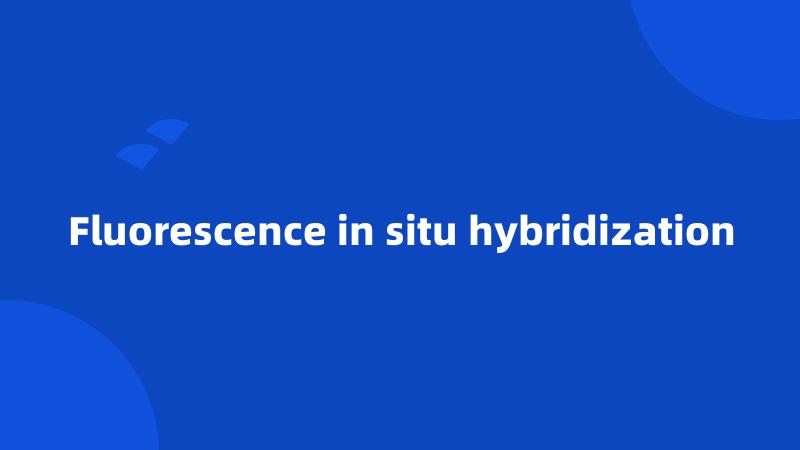 Fluorescence in situ hybridization