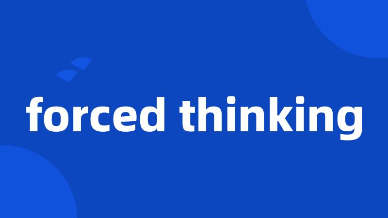 forced thinking