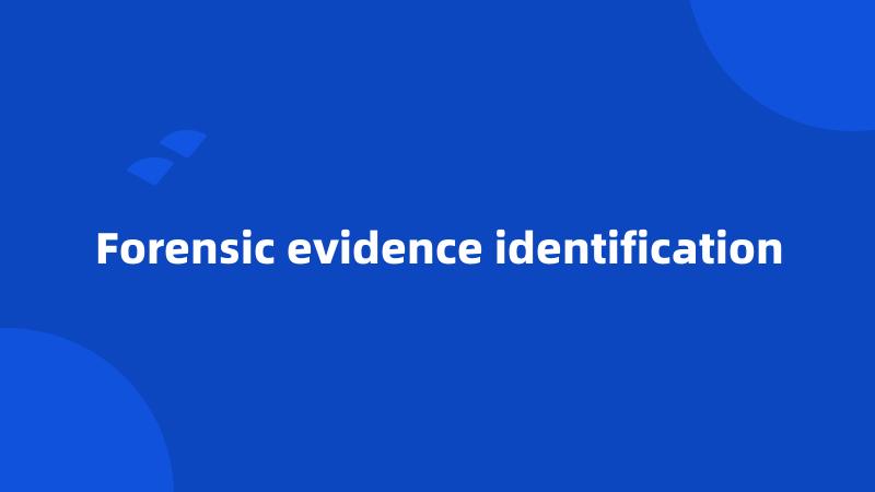 Forensic evidence identification