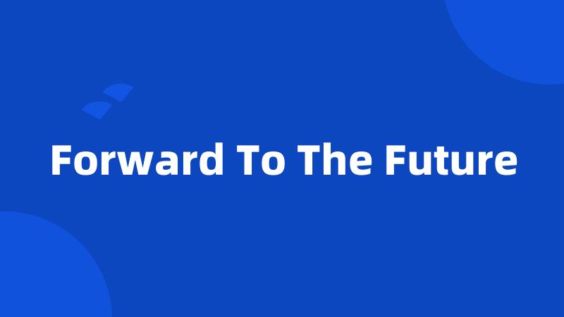 Forward To The Future