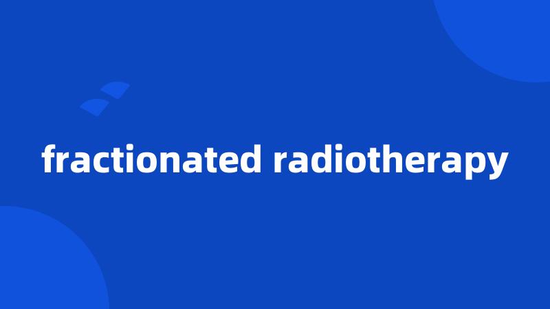 fractionated radiotherapy