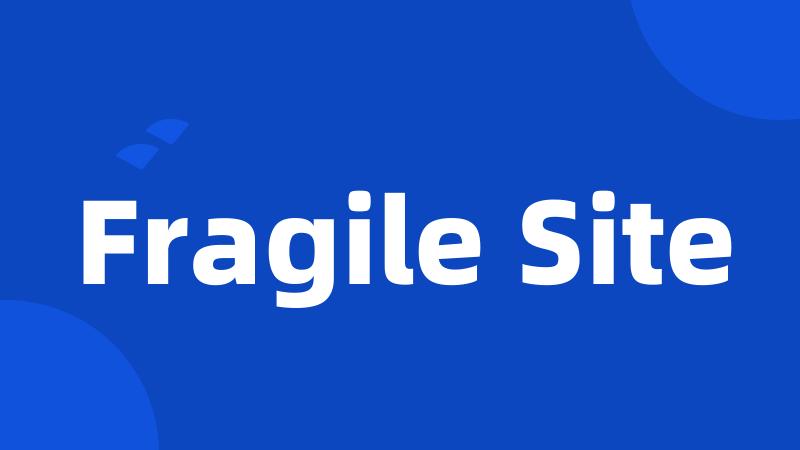 Fragile Site