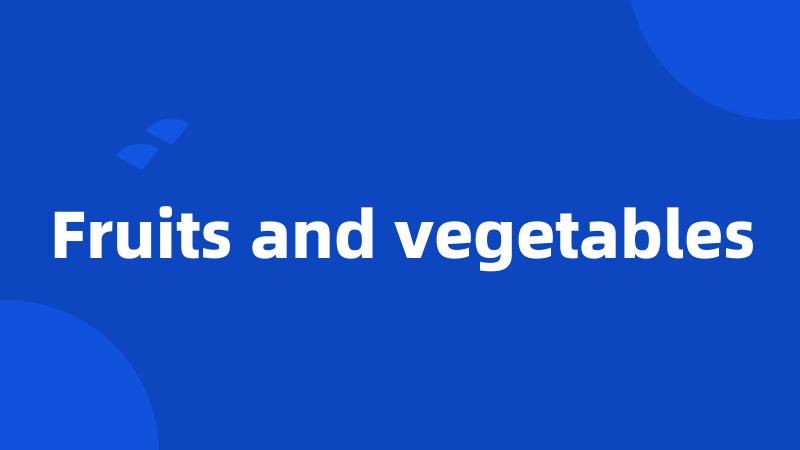 Fruits and vegetables