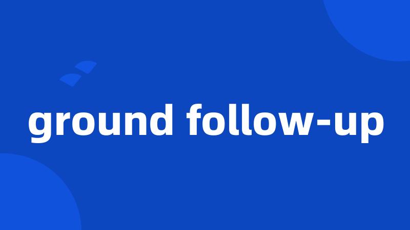 ground follow-up