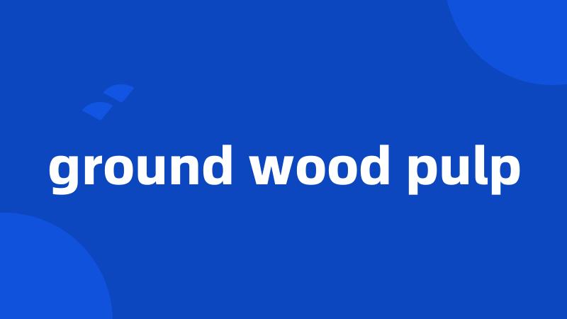 ground wood pulp