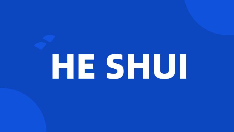 HE SHUI