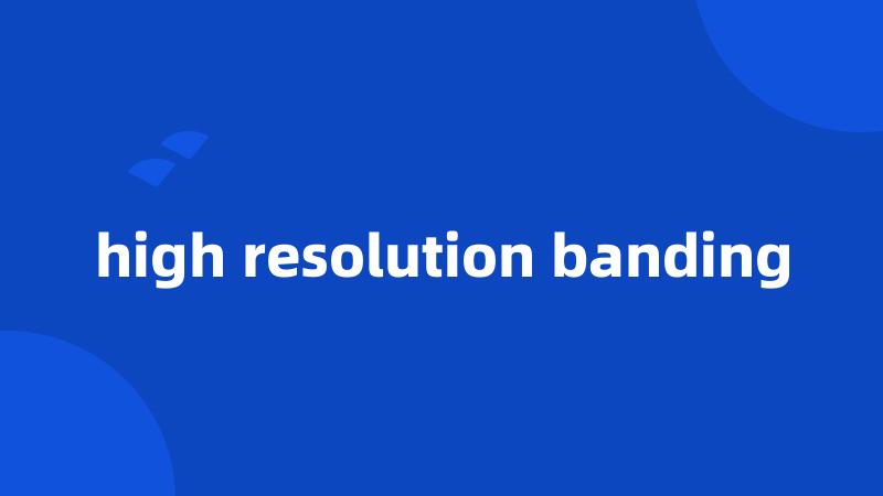 high resolution banding