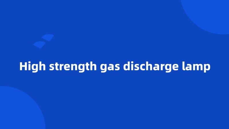 High strength gas discharge lamp