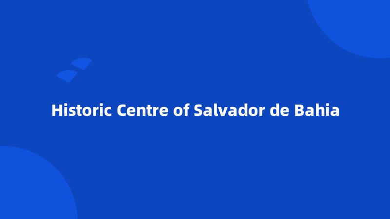 Historic Centre of Salvador de Bahia