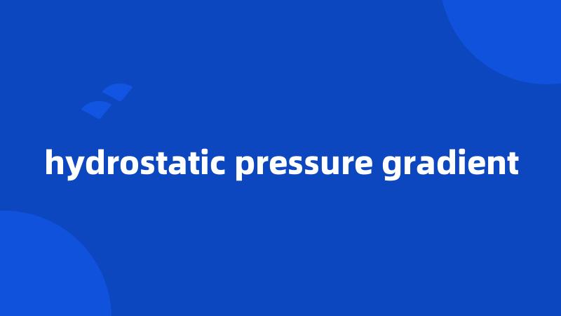 hydrostatic pressure gradient