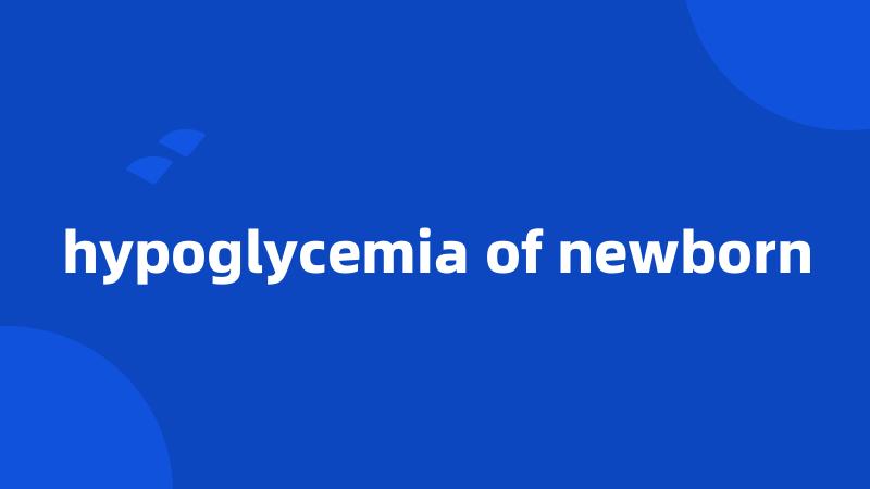 hypoglycemia of newborn